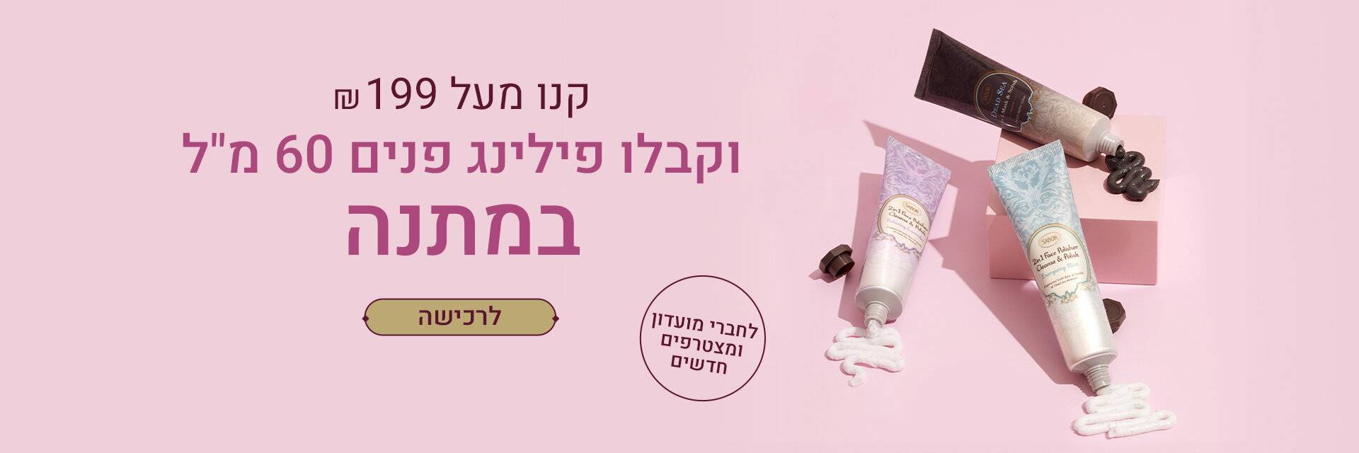 קנו מעל 199 ₪ וקבלו פילינג פנים 60 מ“ל במתנה: 