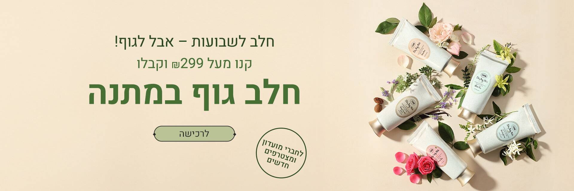 מבצע לחג שבועות: חלב גוף 200 מ“ל מתנה ברכישה בסכום של 299 ש“ח ומעלה: 