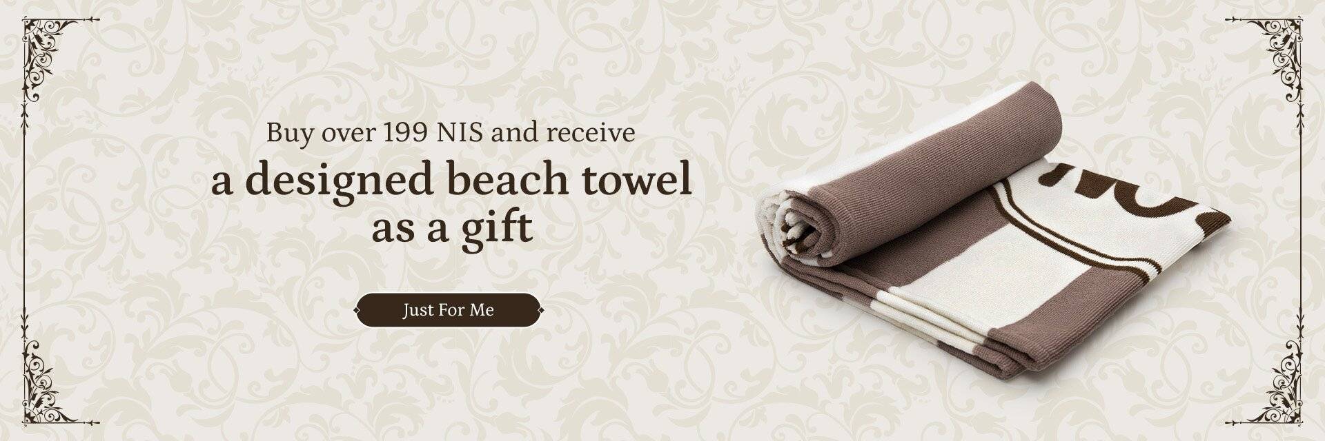 Buy over NIS 199 receive a beach towel as a gift. Go to the products page: 
